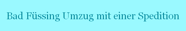 Bad Fssing Umzug mit einer Spedition