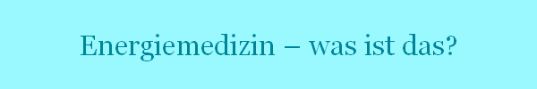 Energiemedizin  was ist das?