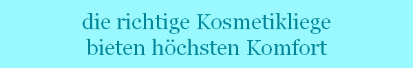 die richtige Kosmetikliege
bieten hchsten Komfort